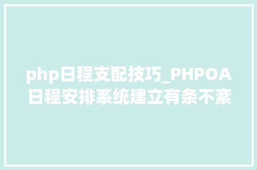 php日程支配技巧_PHPOA日程安排系统建立有条不紊的工作计划