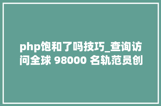 php饱和了吗技巧_查询访问全球 98000 名轨范员创造PHP 遭厌弃前端岗已饱和