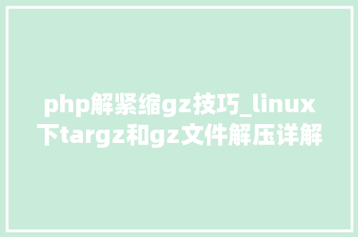 php解紧缩gz技巧_linux下targz和gz文件解压详解