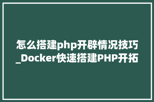 怎么搭建php开辟情况技巧_Docker快速搭建PHP开拓情形具体教程