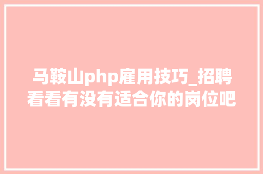 马鞍山php雇用技巧_招聘看看有没有适合你的岗位吧