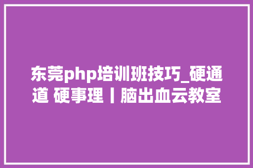 东莞php培训班技巧_硬通道 硬事理丨脑出血云教室第三期即将开讲啦