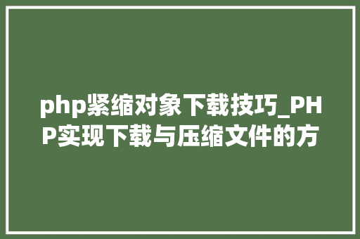 php紧缩对象下载技巧_PHP实现下载与压缩文件的方法的封装与整理