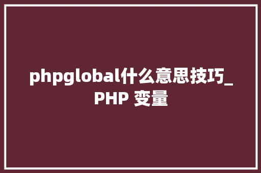 phpglobal什么意思技巧_PHP 变量