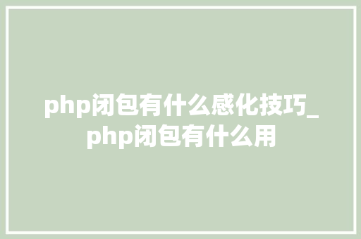 php闭包有什么感化技巧_php闭包有什么用 php闭包有什么感化技巧_php闭包有什么用 SEO优化