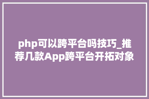 php可以跨平台吗技巧_推荐几款App跨平台开拓对象