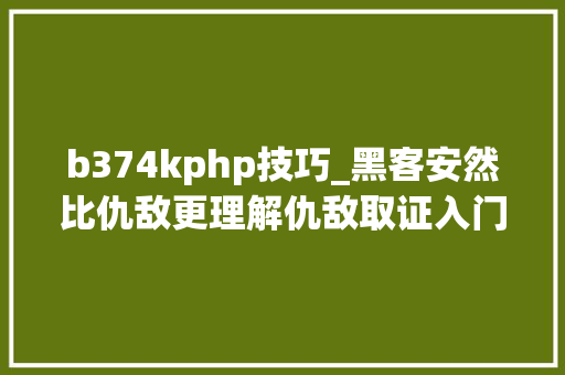 b374kphp技巧_黑客安然比仇敌更理解仇敌取证入门 Web篇