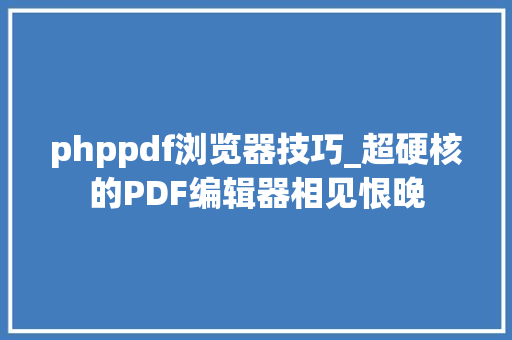 phppdf浏览器技巧_超硬核的PDF编辑器相见恨晚