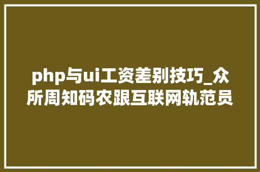 php与ui工资差别技巧_众所周知码农跟互联网轨范员跟大年夜厂轨范员之间等级森严打工人