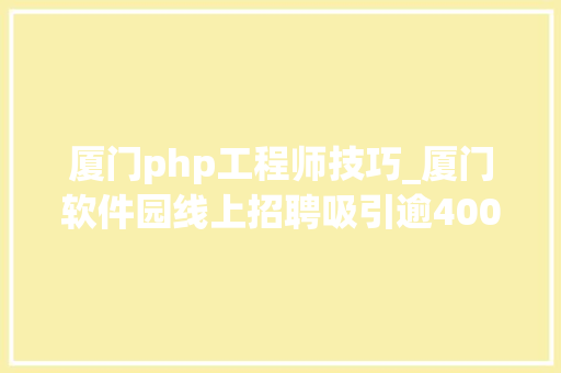 厦门php工程师技巧_厦门软件园线上招聘吸引逾4000人求职