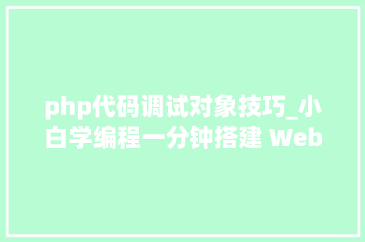 php代码调试对象技巧_小白学编程一分钟搭建 Web 版的 PHP 代码调试利器菜鸟必备
