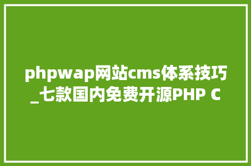 phpwap网站cms体系技巧_七款国内免费开源PHP CMS推荐无限制可商用