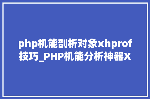 php机能剖析对象xhprof技巧_PHP机能分析神器XHGUI