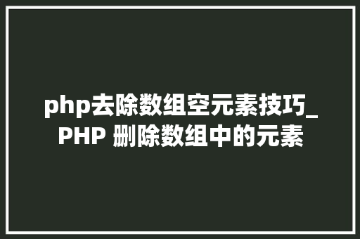 php去除数组空元素技巧_PHP 删除数组中的元素
