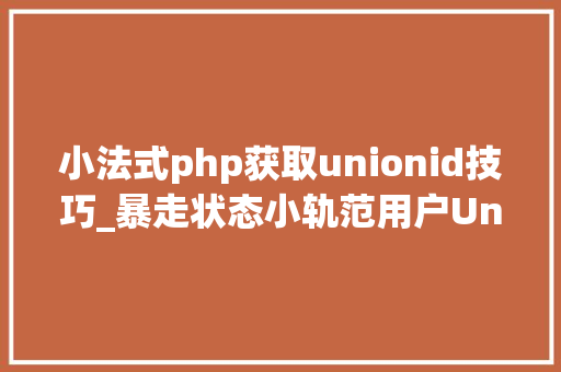 小法式php获取unionid技巧_暴走状态小轨范用户UnionID的获取及登录状态掩护给你代码