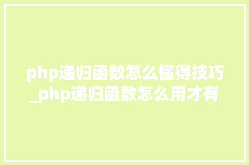 php递归函数怎么懂得技巧_php递归函数怎么用才有效
