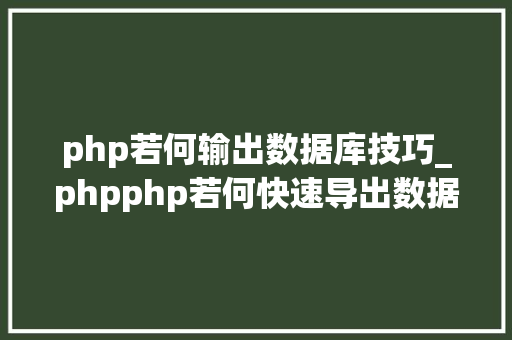 php若何输出数据库技巧_phpphp若何快速导出数据库到csv代码实现