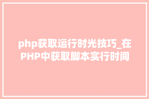 php获取运行时光技巧_在PHP中获取脚本实行时间
