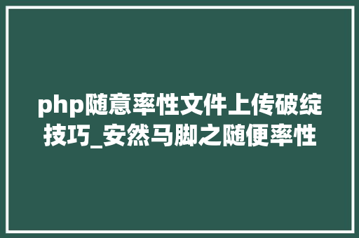php随意率性文件上传破绽技巧_安然马脚之随便率性文件上传马脚分析