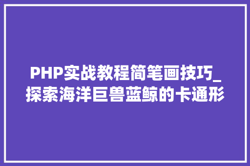 PHP实战教程简笔画技巧_探索海洋巨兽蓝鲸的卡通形象与简笔画教程