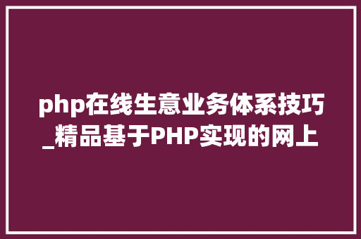 php在线生意业务体系技巧_精品基于PHP实现的网上生意治理系统购物商城