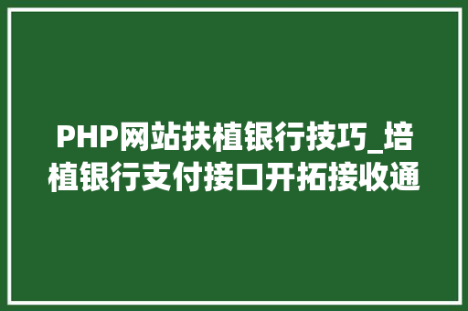 PHP网站扶植银行技巧_培植银行支付接口开拓接收通知和验签问题php 无COM组件版