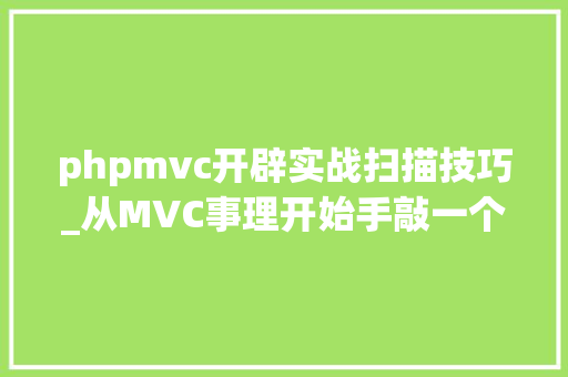 phpmvc开辟实战扫描技巧_从MVC事理开始手敲一个MVC框架带你体会昔时夜神的乐趣