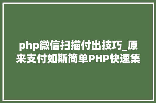 php微信扫描付出技巧_原来支付如斯简单PHP快速集成微信支付