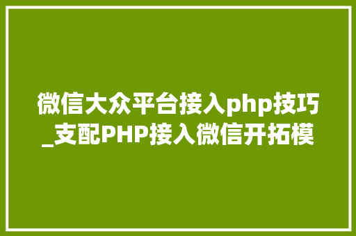 微信大众平台接入php技巧_支配PHP接入微信开拓模式设计思路