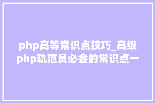 php高等常识点技巧_高级php轨范员必会的常识点一