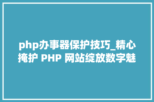 php办事器保护技巧_精心掩护 PHP 网站绽放数字魅力