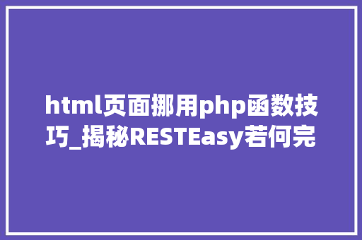 html页面挪用php函数技巧_揭秘RESTEasy若何完美支持JAVA 微做事中的多种数据格式