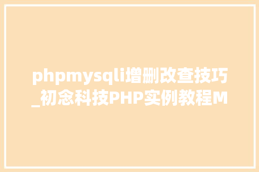 phpmysqli增删改查技巧_初念科技PHP实例教程MySql数据库增删改查