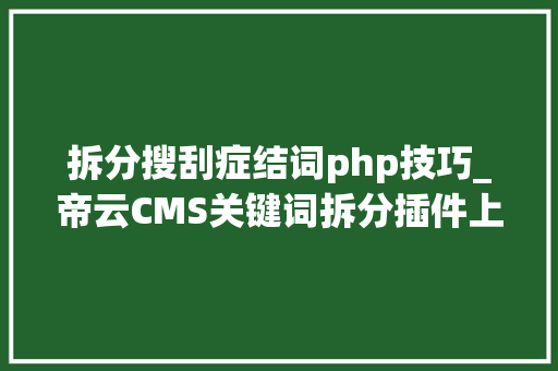 拆分搜刮症结词php技巧_帝云CMS关键词拆分插件上线免费运用