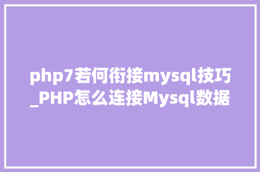 php7若何衔接mysql技巧_PHP怎么连接Mysql数据库