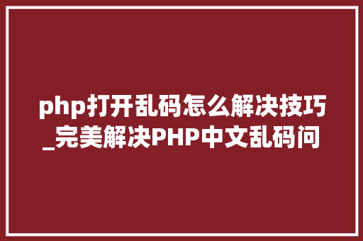 php打开乱码怎么解决技巧_完美解决PHP中文乱码问题