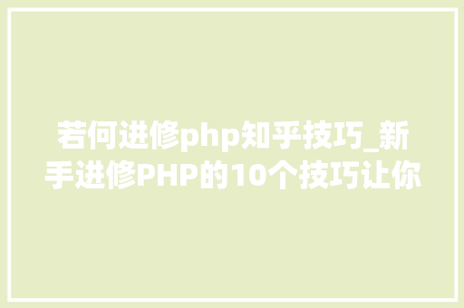 若何进修php知乎技巧_新手进修PHP的10个技巧让你离大年夜牛更近一步