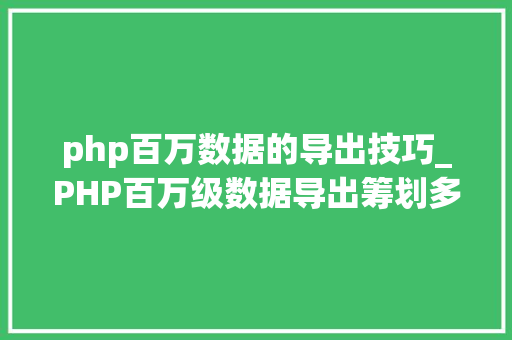 php百万数据的导出技巧_PHP百万级数据导出筹划多csv文件压缩实例讲解