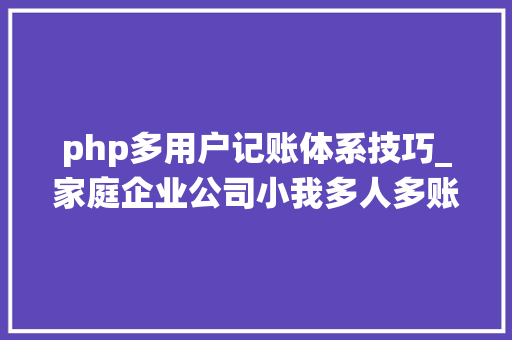 php多用户记账体系技巧_家庭企业公司小我多人多账本记账本对象系统开拓