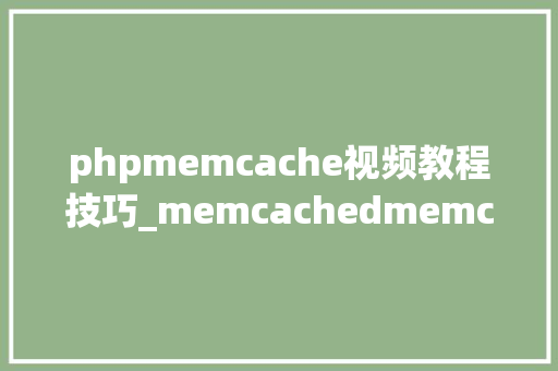 phpmemcache视频教程技巧_memcachedmemcache根本