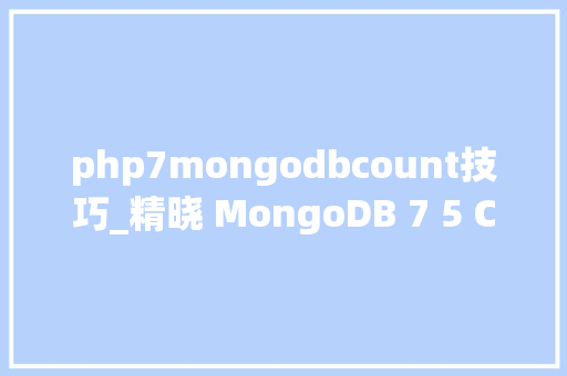 php7mongodbcount技巧_精晓 MongoDB 7 5 CRUD操作和基本查询