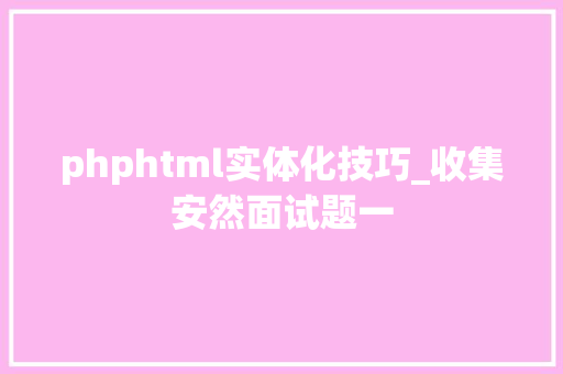 phphtml实体化技巧_收集安然面试题一