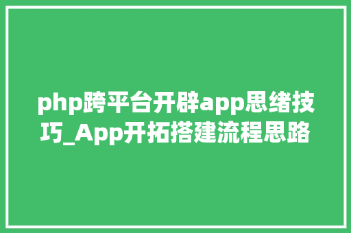 php跨平台开辟app思绪技巧_App开拓搭建流程思路详解