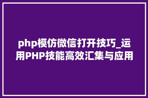 php模仿微信打开技巧_运用PHP技能高效汇集与应用微信文章资讯详解步骤与留心事项