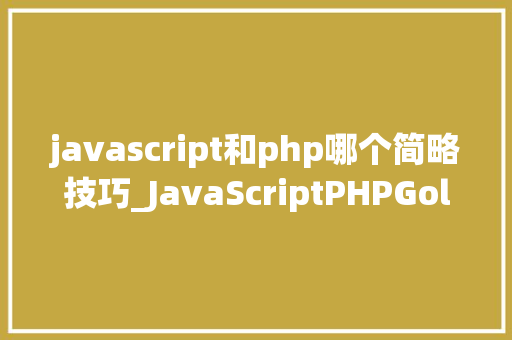 javascript和php哪个简略技巧_JavaScriptPHPGolangHaskellElixir哪个才是最佳编程措辞
