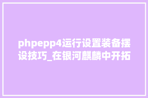 phpepp4运行设置装备摆设技巧_在银河麒麟中开拓SWT轨范