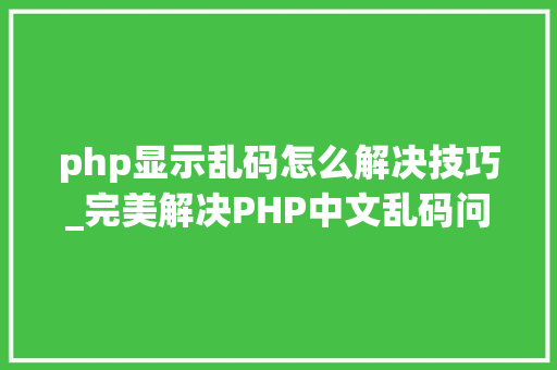 php显示乱码怎么解决技巧_完美解决PHP中文乱码问题