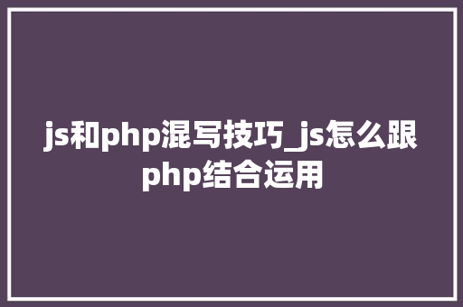 js和php混写技巧_js怎么跟php结合运用