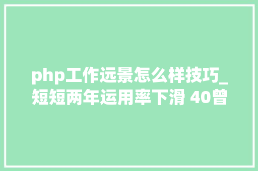 php工作远景怎么样技巧_短短两年运用率下滑 40曾经风靡全球的 PHP 为何逐渐失落去优势