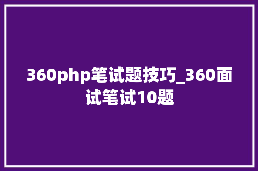 360php笔试题技巧_360面试笔试10题